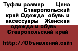 Туфли размер 40 › Цена ­ 1 500 - Ставропольский край Одежда, обувь и аксессуары » Женская одежда и обувь   . Ставропольский край
